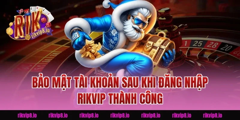 Bảo Mật Tài Khoản Sau Khi Đăng Nhập Rikvip Thành Công