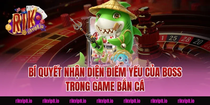 Bí Quyết Nhận Diện Điểm Yếu Của Boss Trong Game Bắn Cá