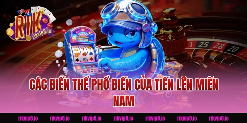 Các Biến Thể Phổ Biến Của Tiến Lên Miền Nam