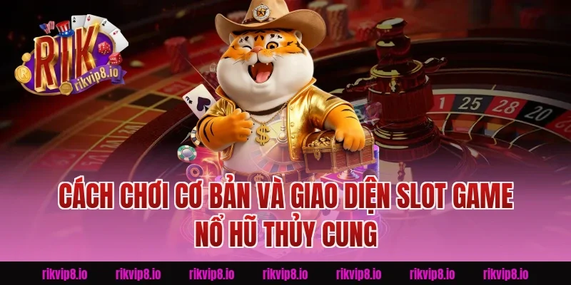 Cách chơi cơ bản và giao diện slot game Nổ Hũ Thủy Cung