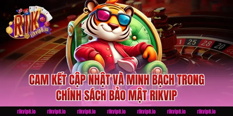 Cam Kết Cập Nhật Và Minh Bạch Trong Chính Sách Bảo Mật Rikvip