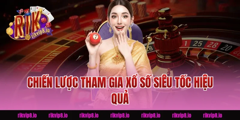 Chiến Lược Tham Gia Xổ Số Siêu Tốc Hiệu Quả