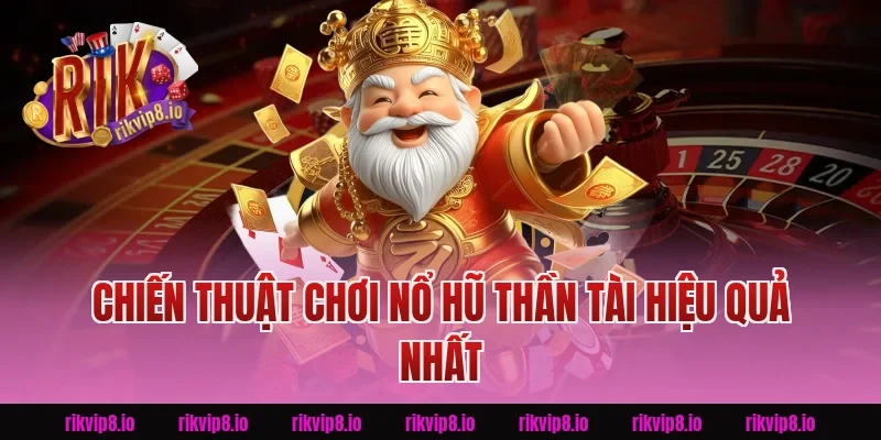 Chiến Thuật Chơi Nổ Hũ Thần Tài Hiệu Quả Nhất