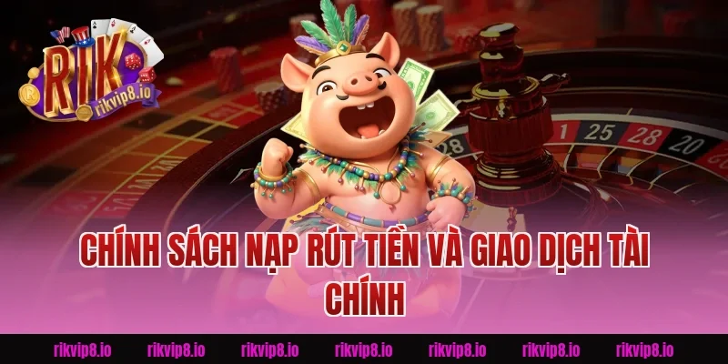 Chính Sách Nạp Rút Tiền Và Giao Dịch Tài Chính