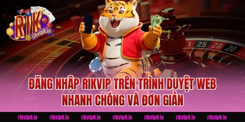 Đăng Nhập Rikvip Trên Trình Duyệt Web Nhanh Chóng Và Đơn Giản