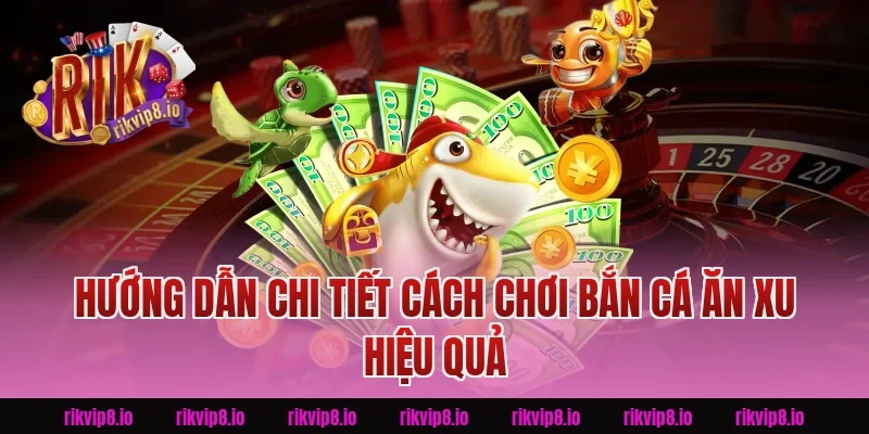 Hướng dẫn chi tiết cách chơi Bắn Cá Ăn Xu hiệu quả