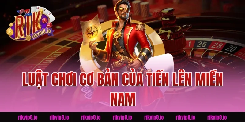 Luật Chơi Cơ Bản Của Tiến Lên Miền Nam