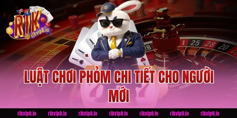 Luật chơi phỏm chi tiết cho người mới