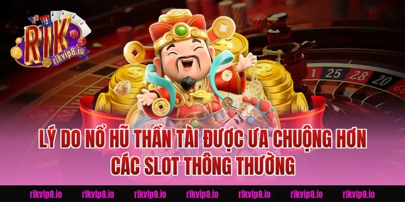 Lý Do Nổ Hũ Thần Tài Được Ưa Chuộng Hơn Các Slot Thông Thường
