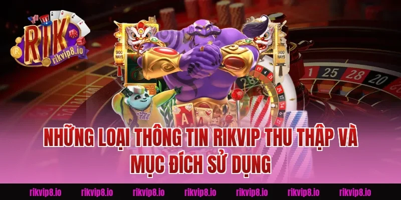 Những Loại Thông Tin Rikvip Thu Thập Và Mục Đích Sử Dụng
