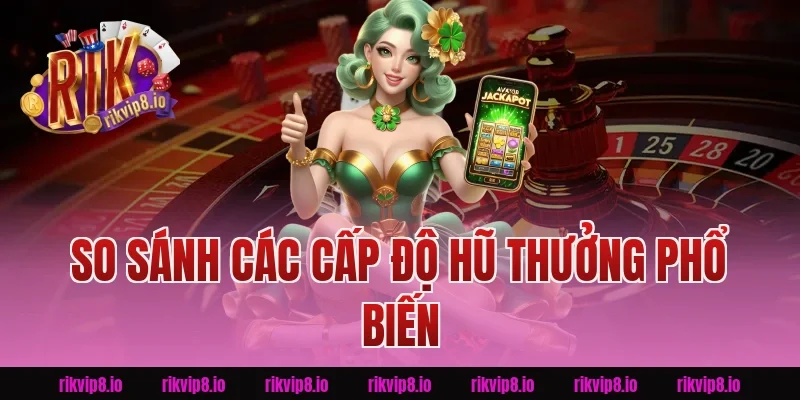 So Sánh Các Cấp Độ Hũ Thưởng Phổ Biến