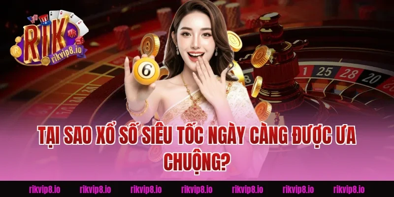 Tại Sao Xổ Số Siêu Tốc Ngày Càng Được Ưa Chuộng?