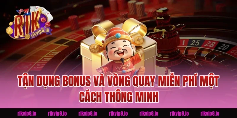Tận Dụng Bonus và Vòng Quay Miễn Phí Một Cách Thông Minh