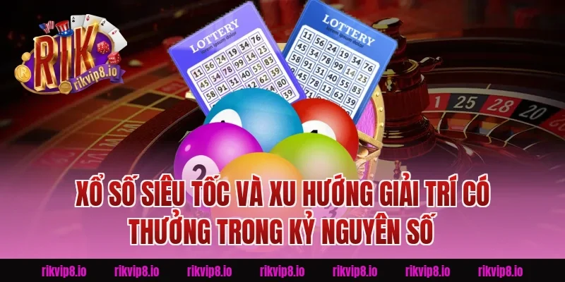 Xổ Số Siêu Tốc Và Xu Hướng Giải Trí Có Thưởng Trong Kỷ Nguyên Số